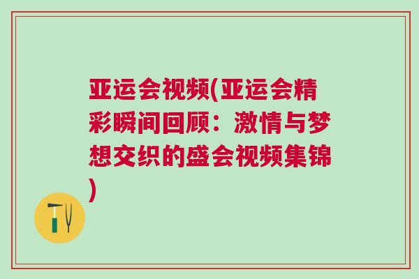 亞運會視頻(亞運會精彩瞬間回顧:激情與夢想交織的盛會視頻集錦) 亞運會視頻(亞運會精彩瞬間回顧:激情與夢想交織的盛會視頻集錦)