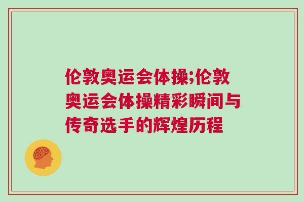 倫敦奧運會體操;倫敦奧運會體操精彩瞬間與傳奇選手的輝煌歷程