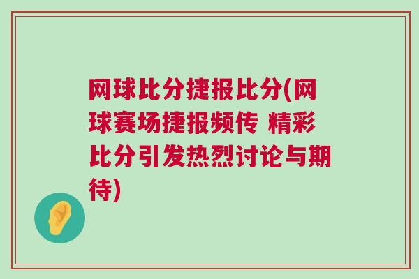 網球比分捷報比分(網球賽場捷報頻傳 精彩比分引發熱烈討論與期待)