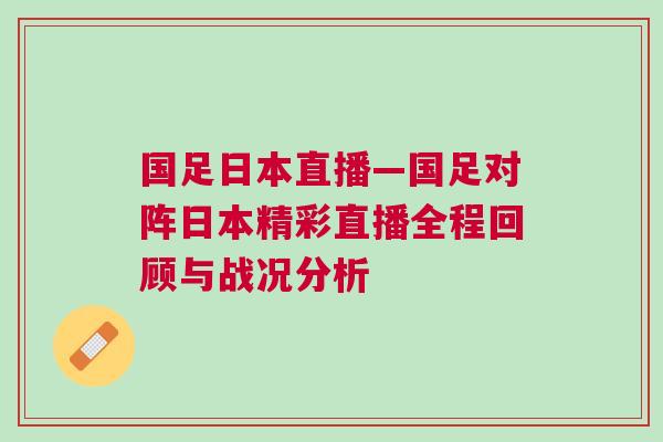 國足日本直播—國足對陣日本精彩直播全程回顧與戰況分析 國足日本直播—國足對陣日本精彩直播全程回顧與戰況分析