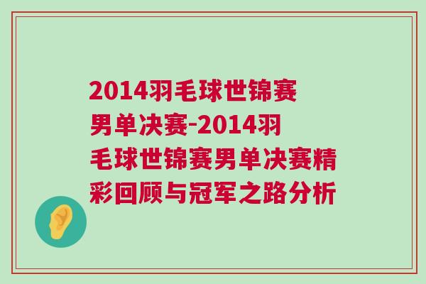 2014羽毛球世錦賽男單決賽-2014羽毛球世錦賽男單決賽精彩回顧與冠軍之路分析 2014羽毛球世錦賽男單決賽-2014羽毛球世錦賽男單決賽精彩回顧與冠軍之路分析