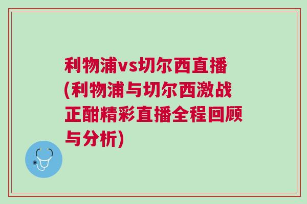 利物浦vs切爾西直播(利物浦與切爾西激戰正酣精彩直播全程回顧與分析)