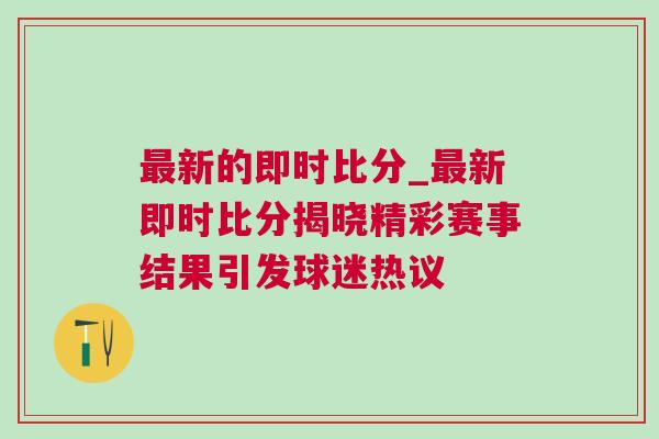 最新的即時(shí)比分_最新即時(shí)比分揭曉精彩賽事結(jié)果引發(fā)球迷熱議