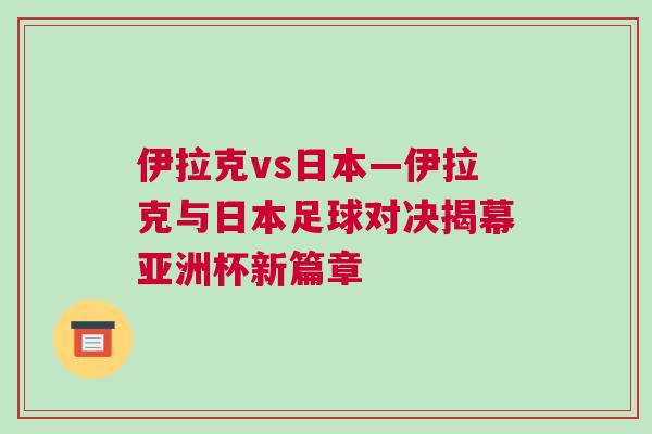 伊拉克vs日本—伊拉克與日本足球對決揭幕亞洲杯新篇章