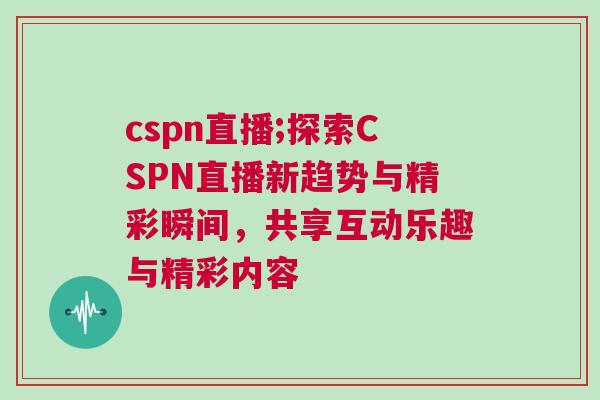 cspn直播;探索CSPN直播新趨勢與精彩瞬間,共享互動樂趣與精彩內容 cspn直播;探索CSPN直播新趨勢與精彩瞬間,共享互動樂趣與精彩內容
