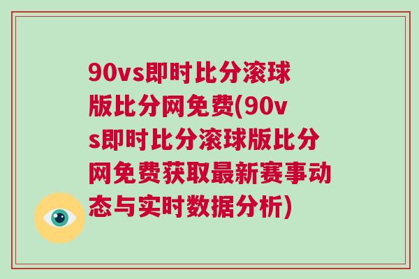 90vs即時比分滾球版比分網(wǎng)免費(90vs即時比分滾球版比分網(wǎng)免費獲取最新賽事動態(tài)與實時數(shù)據(jù)分析)