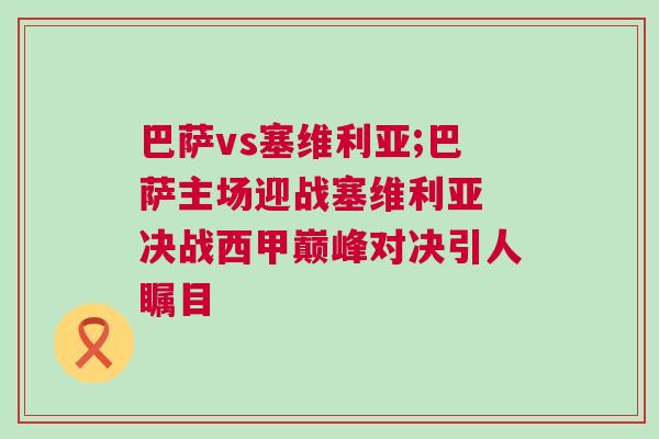 巴薩vs塞維利亞;巴薩主場迎戰(zhàn)塞維利亞 決戰(zhàn)西甲巔峰對(duì)決引人矚目 巴薩vs塞維利亞;巴薩主場迎戰(zhàn)塞維利亞 決戰(zhàn)西甲巔峰對(duì)決引人矚目