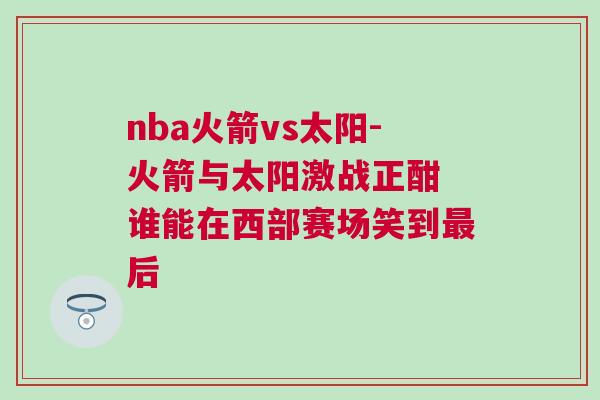 nba火箭vs太陽-火箭與太陽激戰正酣 誰能在西部賽場笑到最后