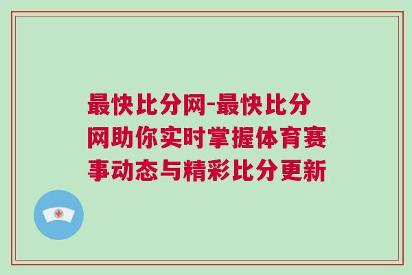最快比分網-最快比分網助你實時掌握體育賽事動態與精彩比分更新 最快比分網-最快比分網助你實時掌握體育賽事動態與精彩比分更新