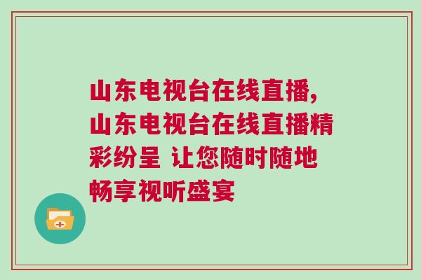 山東電視臺在線直播,山東電視臺在線直播精彩紛呈 讓您隨時隨地暢享視聽盛宴 山東電視臺在線直播,山東電視臺在線直播精彩紛呈 讓您隨時隨地暢享視聽盛宴