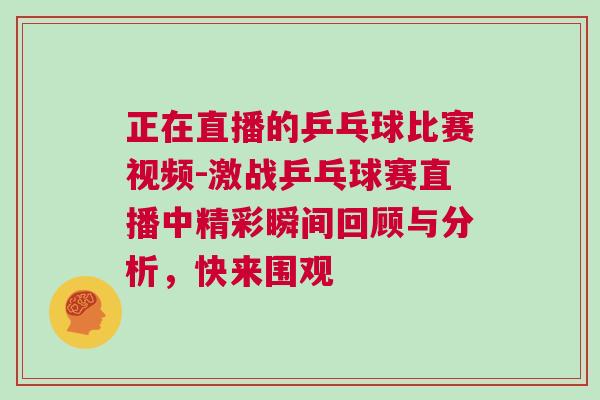 正在直播的乒乓球比賽視頻-激戰乒乓球賽直播中精彩瞬間回顧與分析，快來圍觀