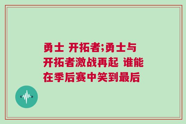 勇士 開(kāi)拓者;勇士與開(kāi)拓者激戰(zhàn)再起 誰(shuí)能在季后賽中笑到最后