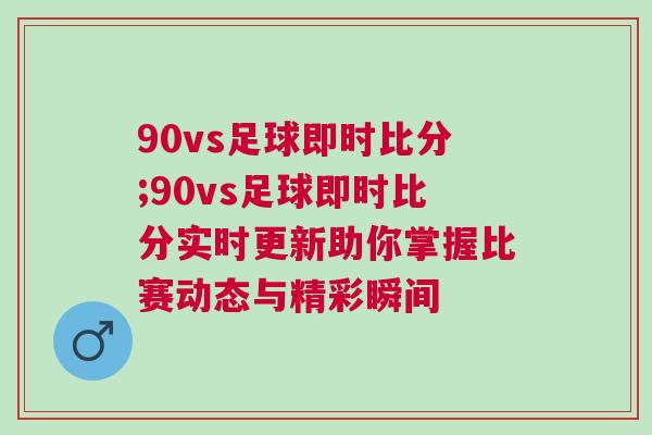 90vs足球即時比分;90vs足球即時比分實時更新助你掌握比賽動態與精彩瞬間
