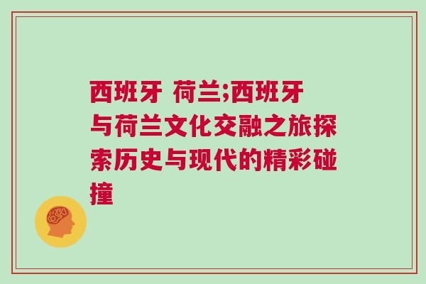 西班牙 荷蘭;西班牙與荷蘭文化交融之旅探索歷史與現代的精彩碰撞