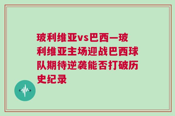 玻利維亞vs巴西—玻利維亞主場迎戰巴西球隊期待逆襲能否打破歷史紀錄