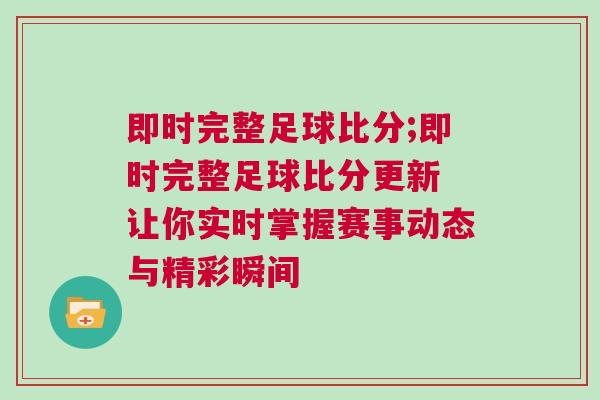 即時完整足球比分;即時完整足球比分更新 讓你實時掌握賽事動態與精彩瞬間