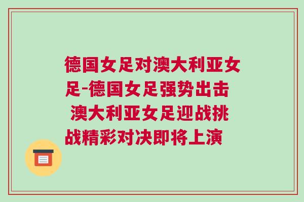 德國女足對澳大利亞女足-德國女足強勢出擊 澳大利亞女足迎戰(zhàn)挑戰(zhàn)精彩對決即將上演