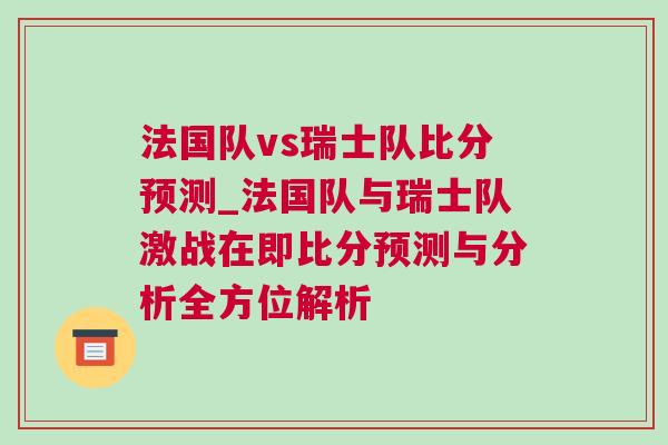 法國隊vs瑞士隊比分預測_法國隊與瑞士隊激戰在即比分預測與分析全方位解析