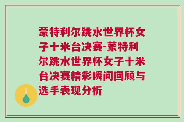蒙特利爾跳水世界杯女子十米臺決賽-蒙特利爾跳水世界杯女子十米臺決賽精彩瞬間回顧與選手表現分析