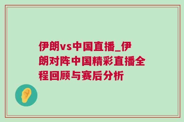 伊朗vs中國直播_伊朗對陣中國精彩直播全程回顧與賽后分析 伊朗vs中國直播_伊朗對陣中國精彩直播全程回顧與賽后分析