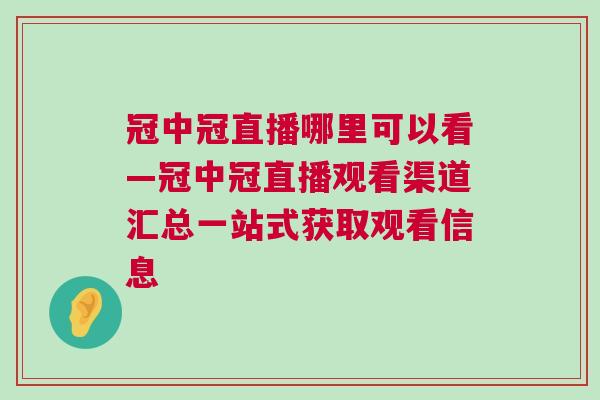 冠中冠直播哪里可以看—冠中冠直播觀看渠道匯總一站式獲取觀看信息