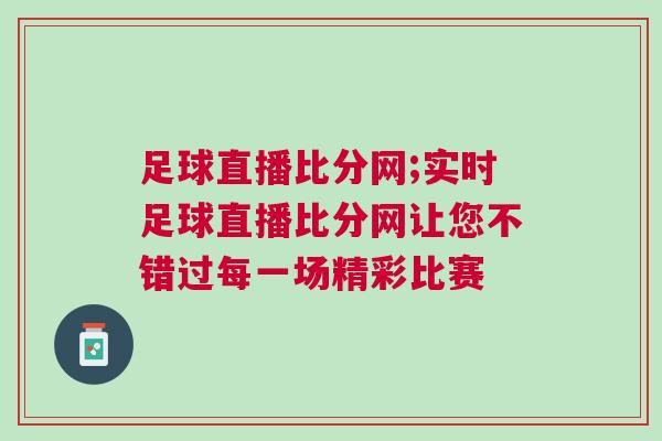 足球直播比分網(wǎng);實(shí)時(shí)足球直播比分網(wǎng)讓您不錯(cuò)過(guò)每一場(chǎng)精彩比賽 足球直播比分網(wǎng);實(shí)時(shí)足球直播比分網(wǎng)讓您不錯(cuò)過(guò)每一場(chǎng)精彩比賽