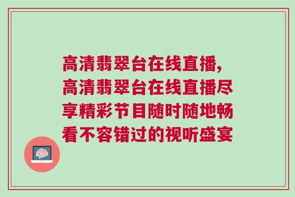 高清翡翠臺在線直播,高清翡翠臺在線直播盡享精彩節(jié)目隨時隨地暢看不容錯過的視聽盛宴