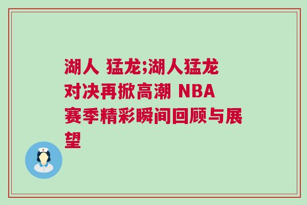 湖人 猛龍;湖人猛龍對決再掀高潮 NBA賽季精彩瞬間回顧與展望