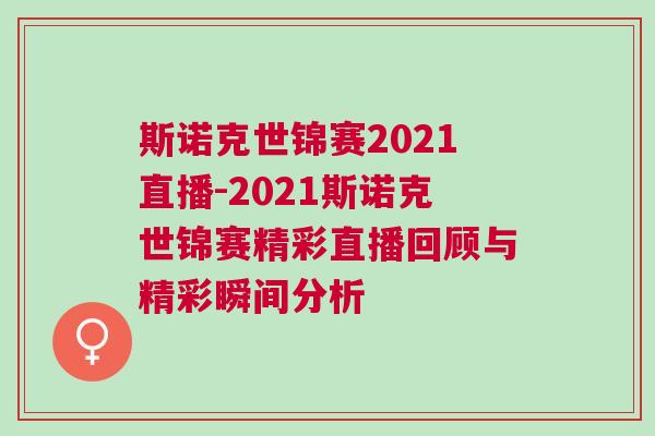 斯諾克世錦賽2021直播-2021斯諾克世錦賽精彩直播回顧與精彩瞬間分析