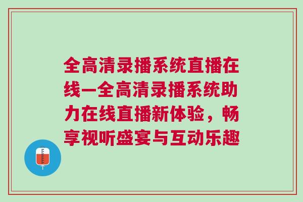 全高清錄播系統直播在線—全高清錄播系統助力在線直播新體驗,暢享視聽盛宴與互動樂趣 全高清錄播系統直播在線—全高清錄播系統助力在線直播新體驗,暢享視聽盛宴與互動樂趣