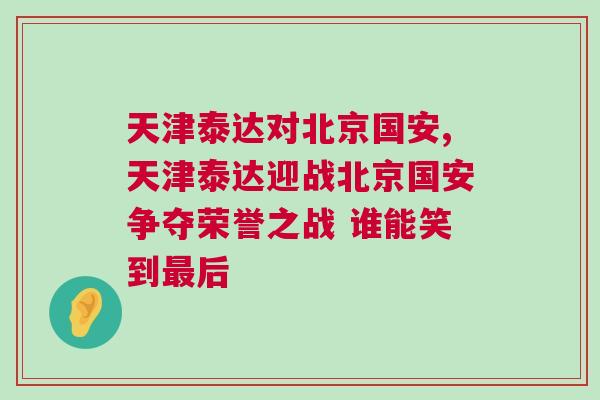 天津泰達對北京國安,天津泰達迎戰北京國安爭奪榮譽之戰 誰能笑到最后 天津泰達對北京國安,天津泰達迎戰北京國安爭奪榮譽之戰 誰能笑到最后