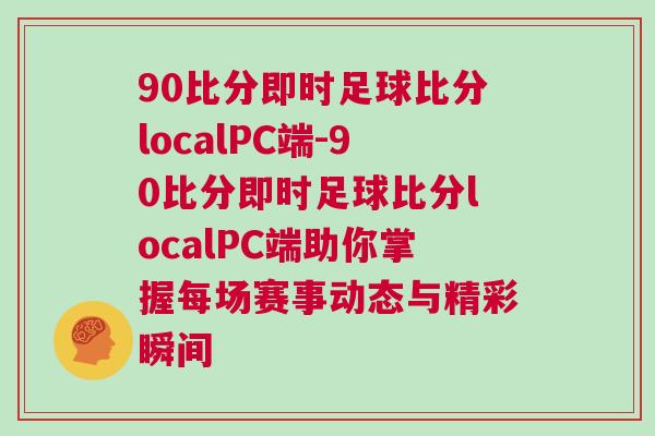90比分即時足球比分localPC端-90比分即時足球比分localPC端助你掌握每場賽事動態與精彩瞬間