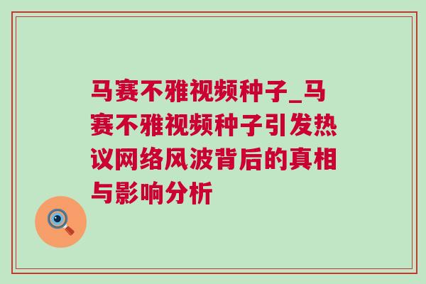 馬賽不雅視頻種子_馬賽不雅視頻種子引發熱議網絡風波背后的真相與影響分析 馬賽不雅視頻種子_馬賽不雅視頻種子引發熱議網絡風波背后的真相與影響分析