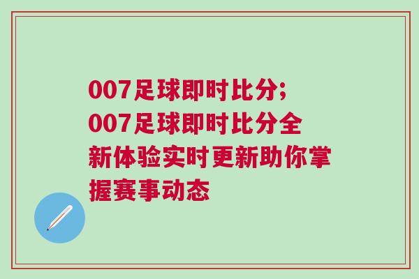 007足球即時比分;007足球即時比分全新體驗實時更新助你掌握賽事動態
