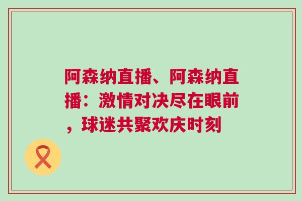 阿森納直播、阿森納直播：激情對決盡在眼前，球迷共聚歡慶時刻
