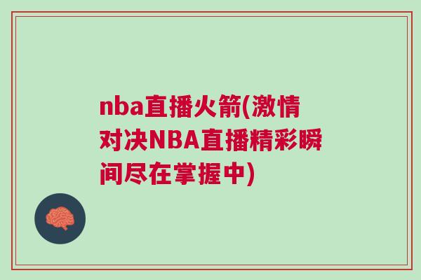 nba直播火箭(激情對決NBA直播精彩瞬間盡在掌握中) nba直播火箭(激情對決NBA直播精彩瞬間盡在掌握中)