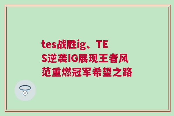 tes戰勝ig、TES逆襲IG展現王者風范重燃冠軍希望之路