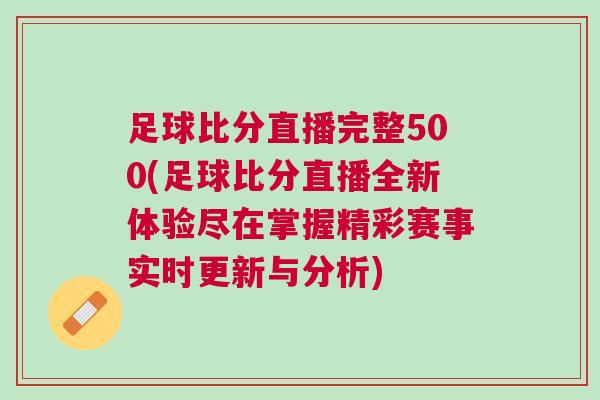 足球比分直播完整500(足球比分直播全新體驗盡在掌握精彩賽事實時更新與分析) 足球比分直播完整500(足球比分直播全新體驗盡在掌握精彩賽事實時更新與分析)