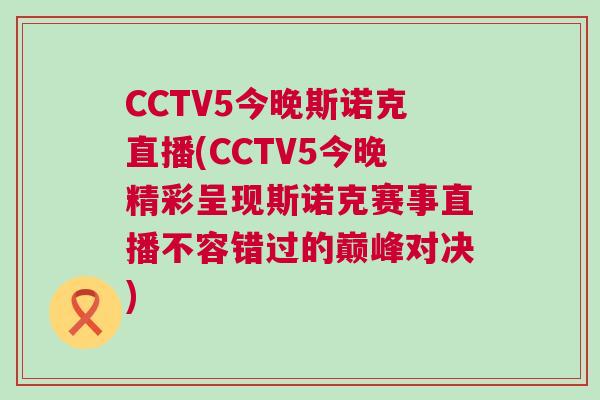 CCTV5今晚斯諾克直播(CCTV5今晚精彩呈現斯諾克賽事直播不容錯過的巔峰對決)