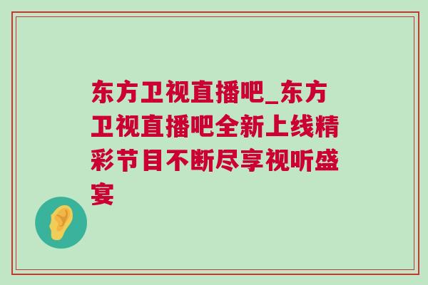東方衛(wèi)視直播吧_東方衛(wèi)視直播吧全新上線精彩節(jié)目不斷盡享視聽盛宴