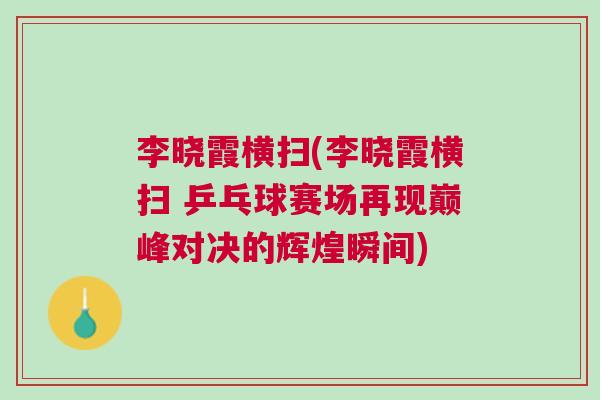 李曉霞橫掃(李曉霞橫掃 乒乓球賽場(chǎng)再現(xiàn)巔峰對(duì)決的輝煌瞬間) 李曉霞橫掃(李曉霞橫掃 乒乓球賽場(chǎng)再現(xiàn)巔峰對(duì)決的輝煌瞬間)