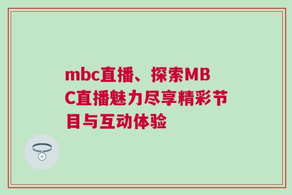 mbc直播、探索MBC直播魅力盡享精彩節目與互動體驗 mbc直播、探索MBC直播魅力盡享精彩節目與互動體驗
