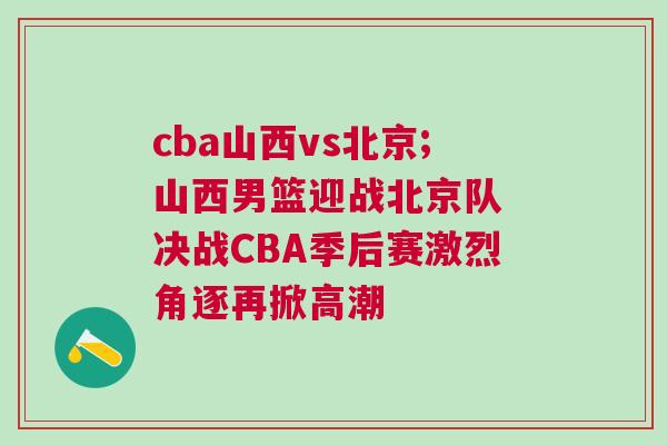 cba山西vs北京;山西男籃迎戰北京隊 決戰CBA季后賽激烈角逐再掀高潮
