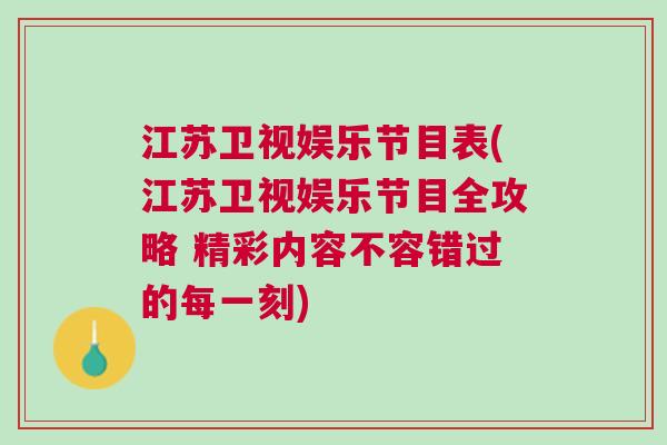 江蘇衛(wèi)視娛樂節(jié)目表(江蘇衛(wèi)視娛樂節(jié)目全攻略 精彩內(nèi)容不容錯過的每一刻)