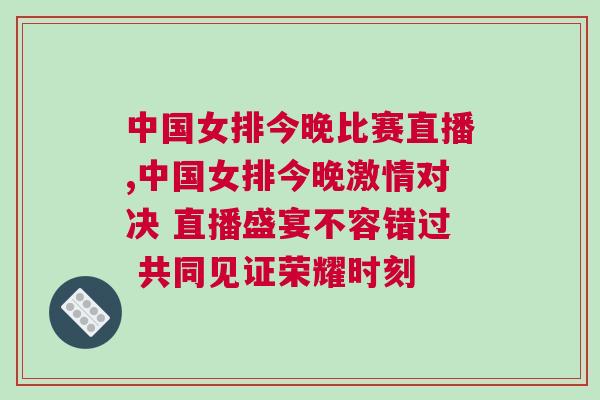 中國女排今晚比賽直播,中國女排今晚激情對決 直播盛宴不容錯過 共同見證榮耀時刻