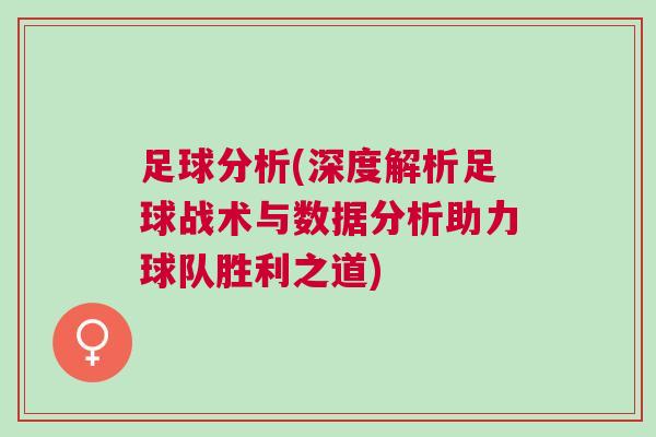 足球分析(深度解析足球戰(zhàn)術(shù)與數(shù)據(jù)分析助力球隊勝利之道)