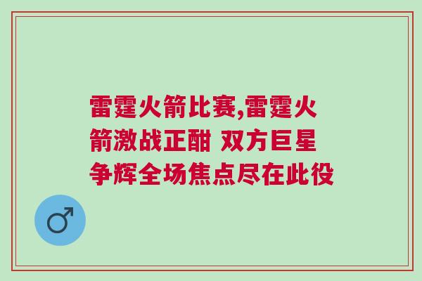 雷霆火箭比賽,雷霆火箭激戰正酣 雙方巨星爭輝全場焦點盡在此役
