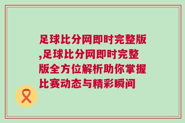 足球比分網即時完整版,足球比分網即時完整版全方位解析助你掌握比賽動態與精彩瞬間