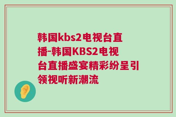 韓國kbs2電視臺直播-韓國KBS2電視臺直播盛宴精彩紛呈引領視聽新潮流