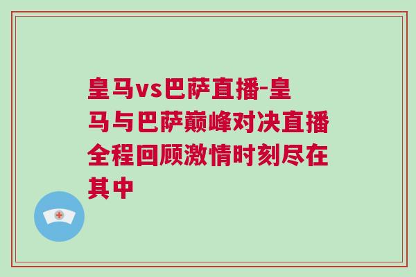 皇馬vs巴薩直播-皇馬與巴薩巔峰對決直播全程回顧激情時刻盡在其中